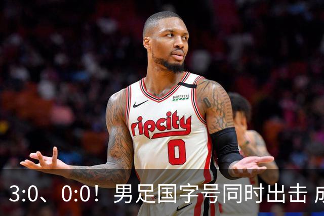 3:0、0:0！男足国字号同时出击 成年男足战平泰国 U23大胜塔吉克！