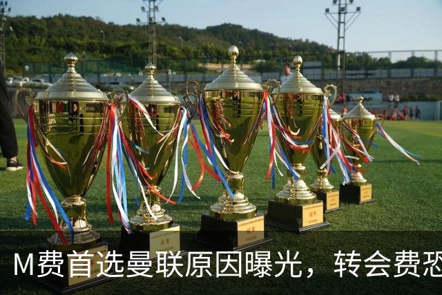 M费首选曼联原因曝光，转会费恐水涨船高！大英中场悍将亦乐意加盟